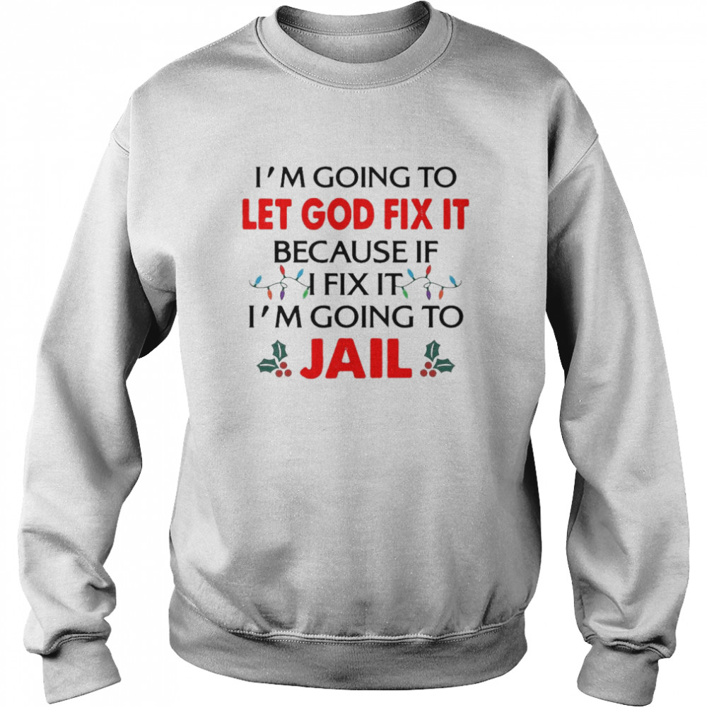 I’m Going To Let God Fix It Because If I Fix It I’m Going To Jail Christmas  Unisex Sweatshirt