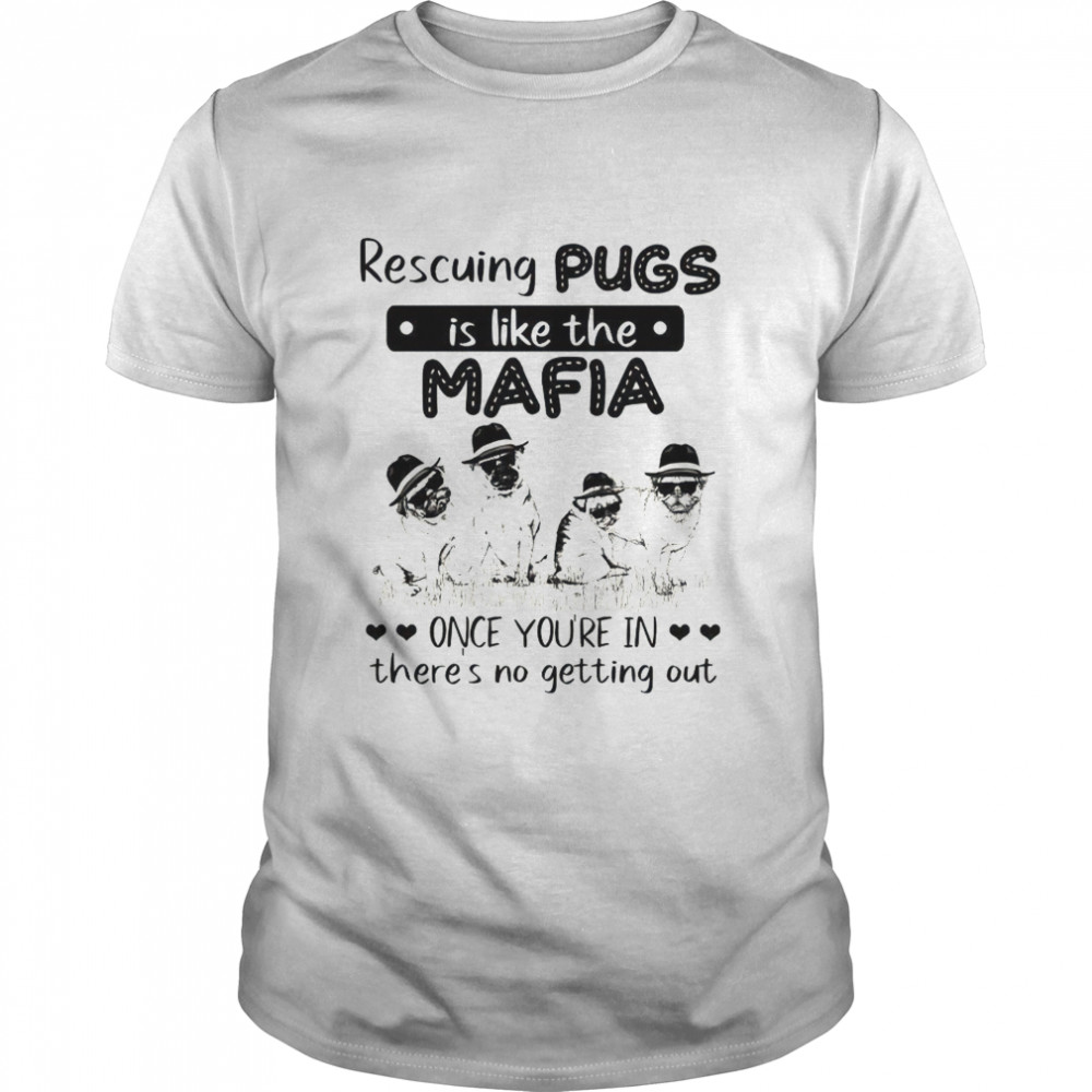 Rescuing pugs is like the mafia once you’re in there’s no getting out shirt