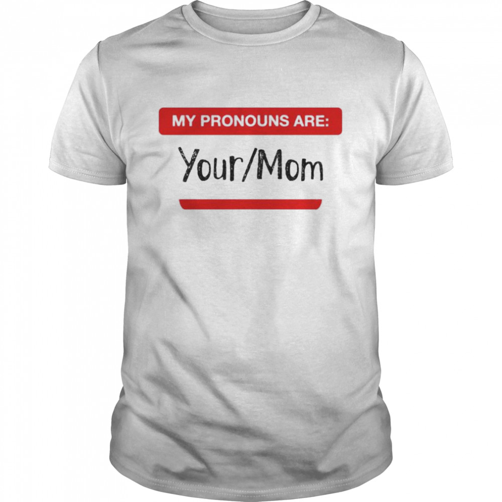 My pronouns are your or mom shirt
