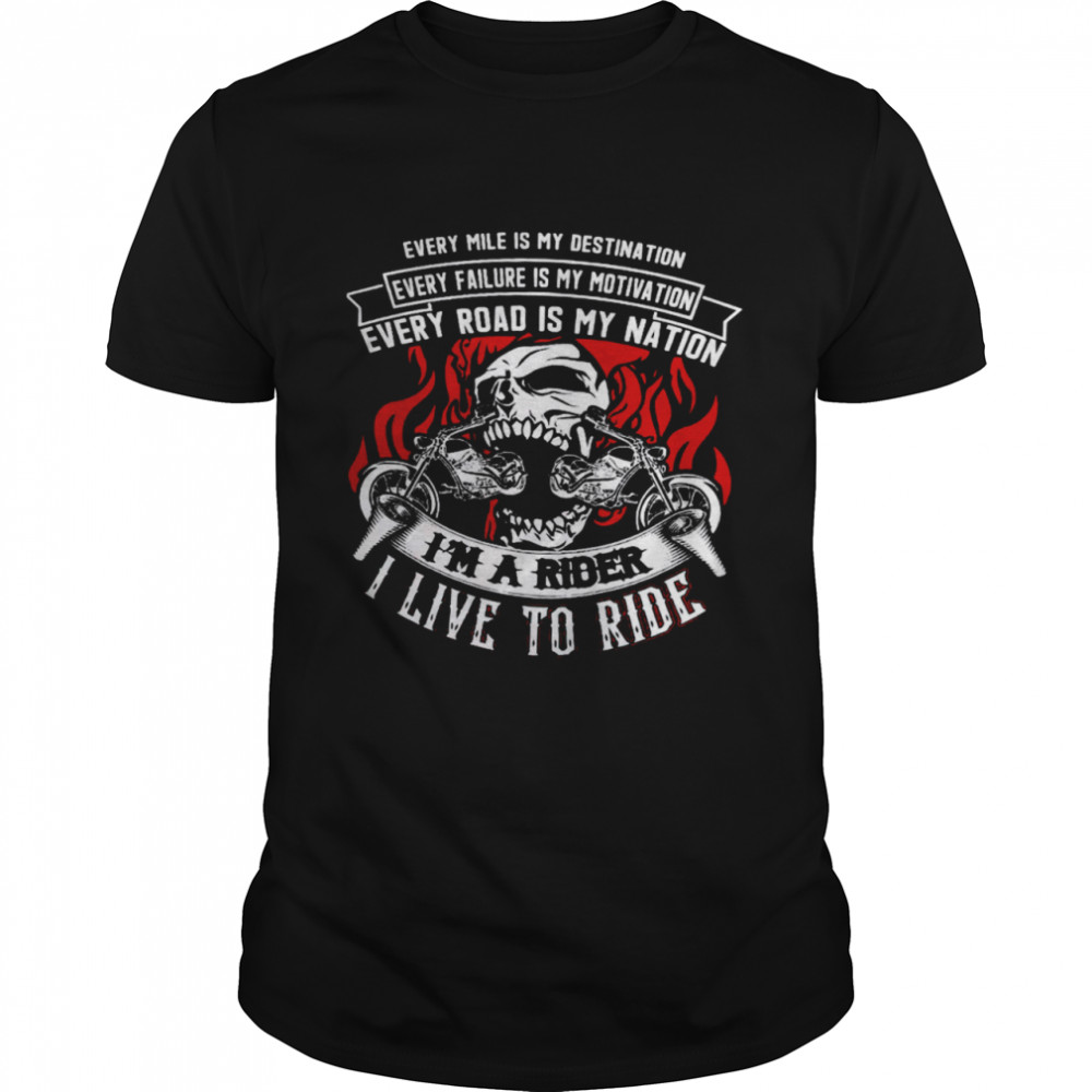 Every Mile Is My Destination Every Failure Is My Motivation Every Road Is My Nation I’m A Rider I Live To Ride Shirt