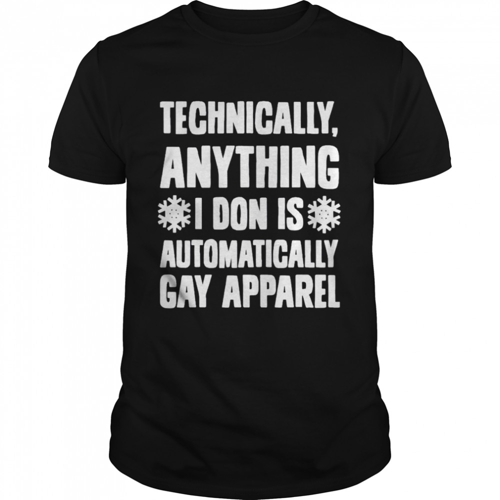 Technically anything I don is automatically gay apparel shirt