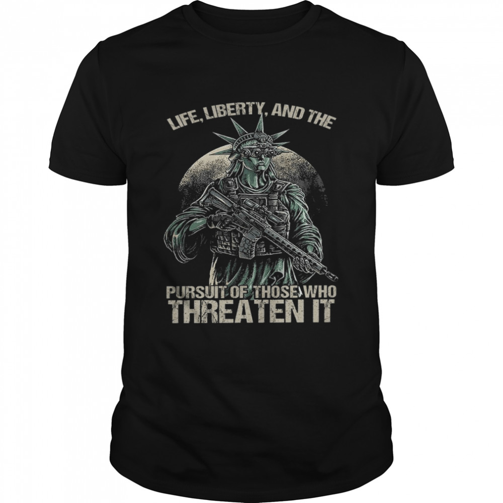 Life liberty and the pursuit of those who threaten it shirt