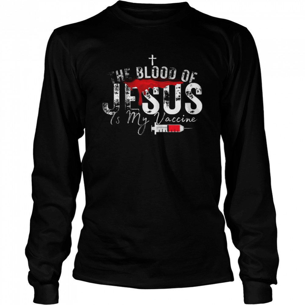The Blood Of Jesus Is My Vaccine Christian Anti Vaccine  Long Sleeved T-shirt