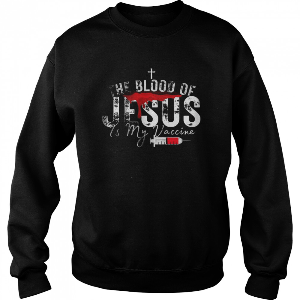 The Blood Of Jesus Is My Vaccine Christian Anti Vaccine  Unisex Sweatshirt