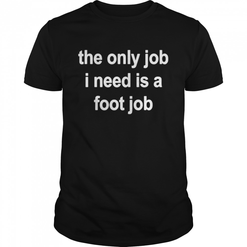 The only job I need is a foot job shirt Classic Men's T-shirt