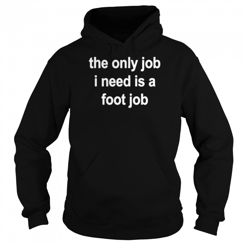 The only job I need is a foot job shirt Unisex Hoodie