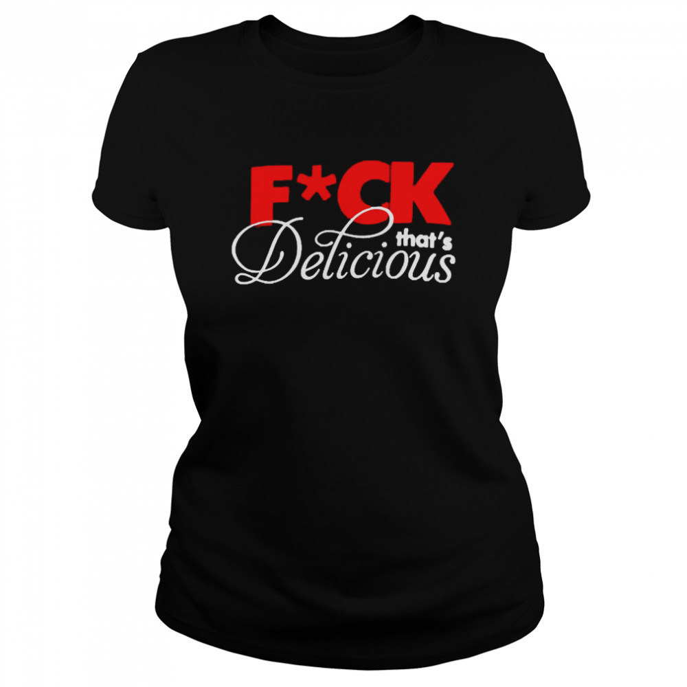 Fuck That’s Delicious  Classic Women's T-shirt