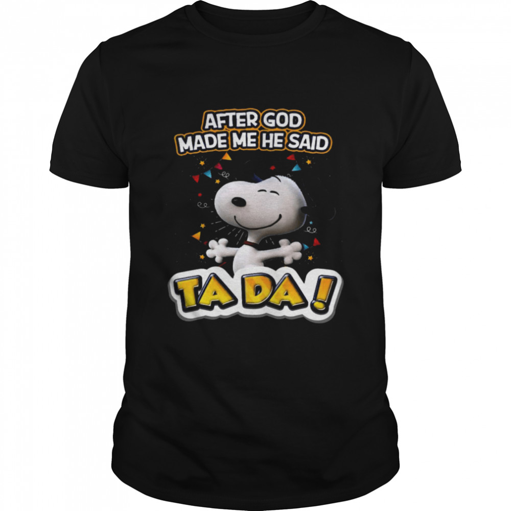 Snoopy After God Made Me He Said Ta Da Shirt