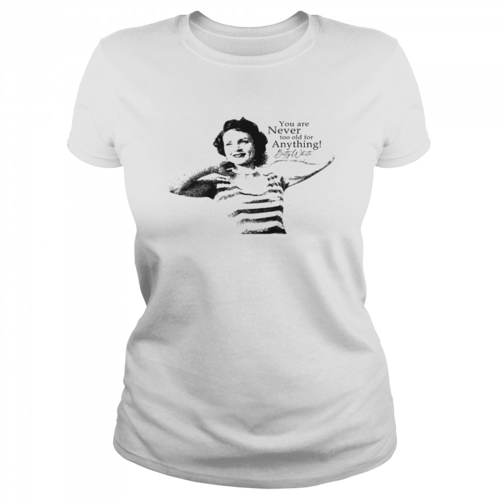 You are never too old for anything betty white shirt Classic Women's T-shirt