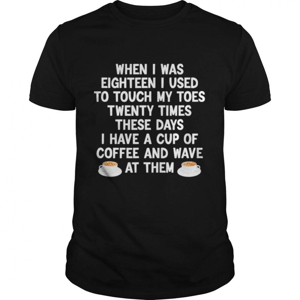 When I Was Eighteen I Used To Touch My Toes Coffee shirt