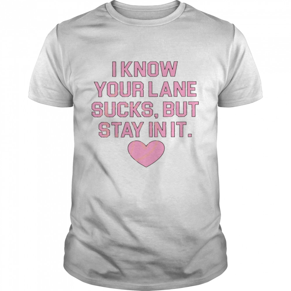 I know your lane sucks but stay in it shirt Classic Men's T-shirt