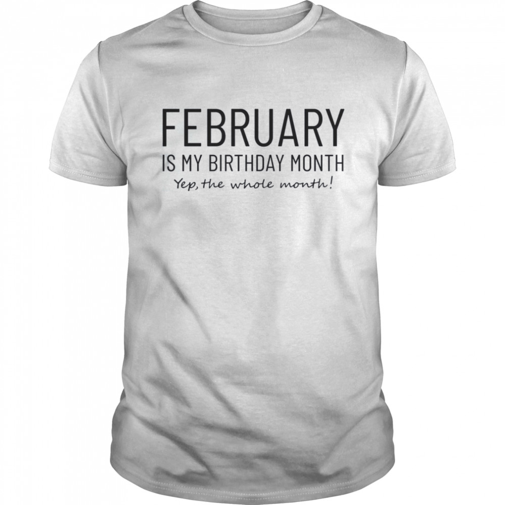 February Is My Birthday Month Yep The Whole Month  Classic Men's T-shirt