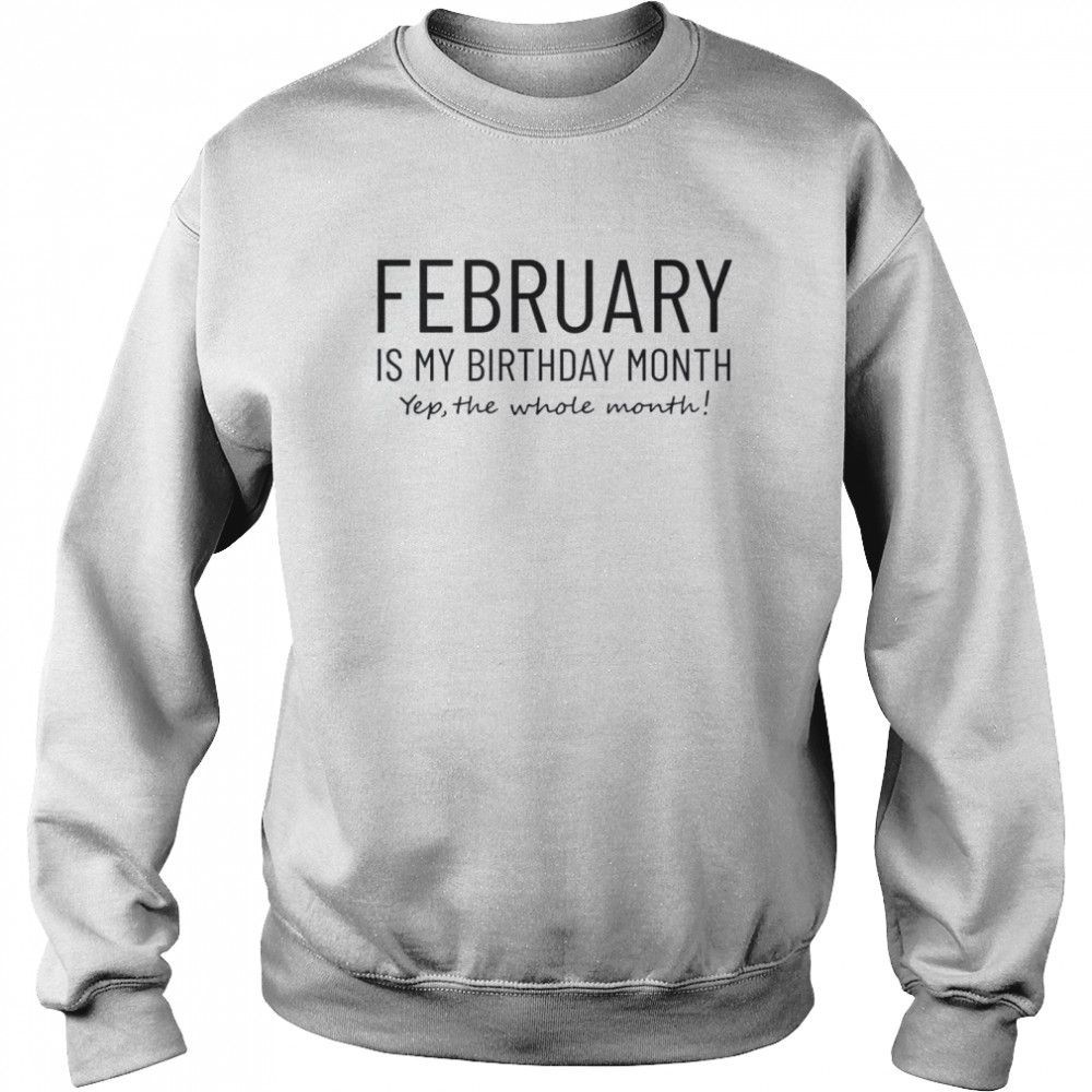 February Is My Birthday Month Yep The Whole Month  Unisex Sweatshirt
