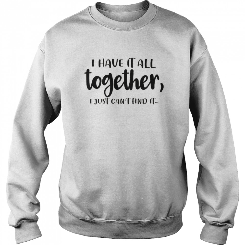 I Have It All Together I Just Can’t Find It  Unisex Sweatshirt
