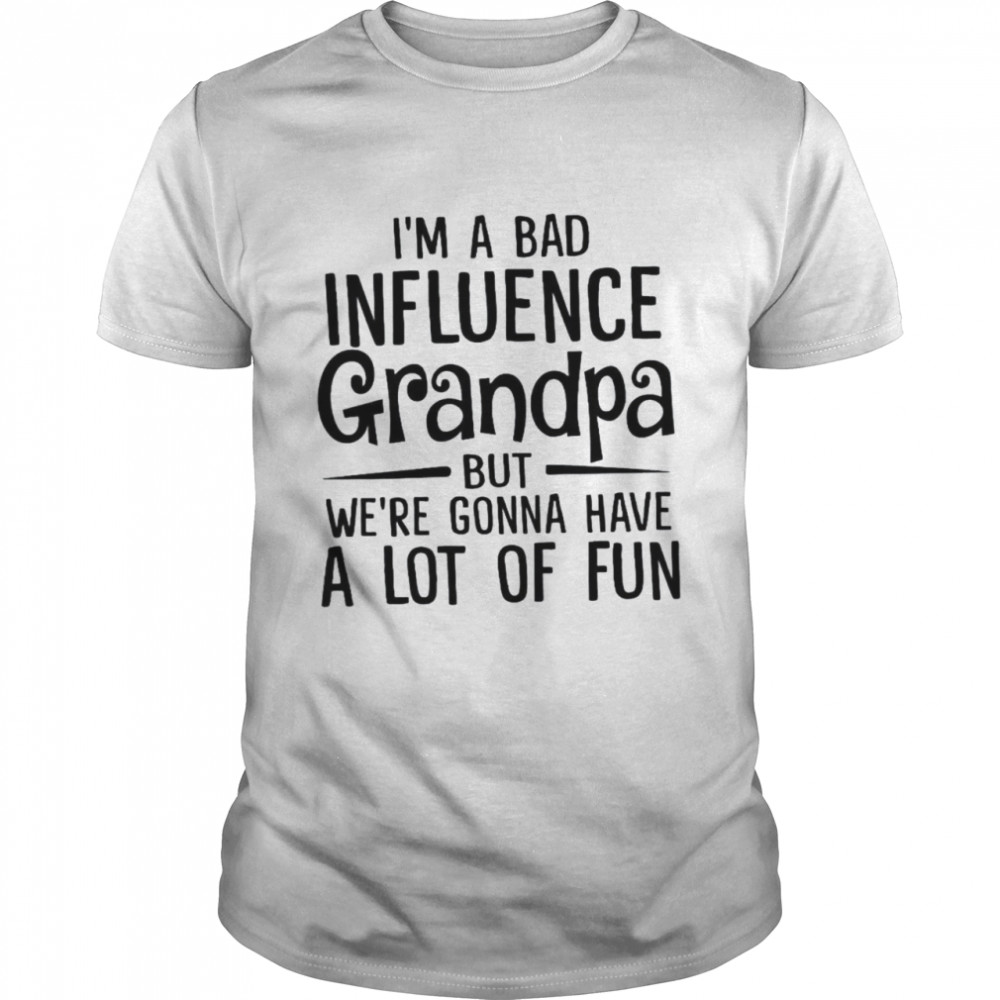 I’m A Bad Influence Grandpa But We’re Gonna Have A Lot Of Fun  Classic Men's T-shirt