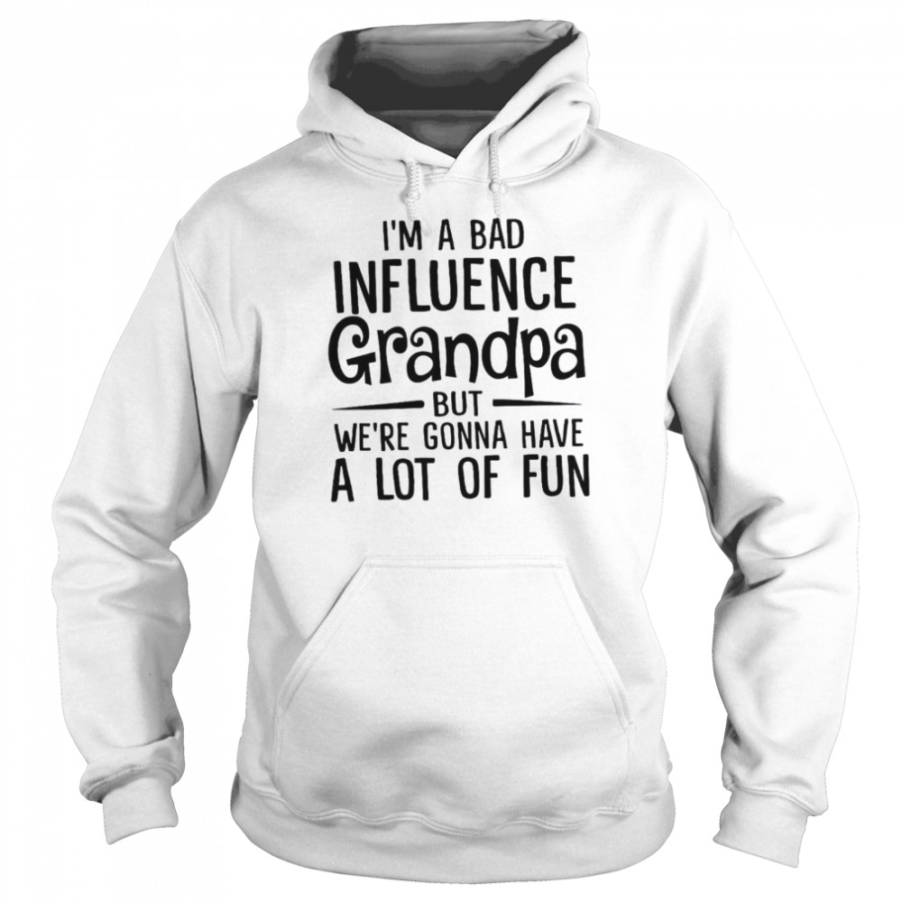 I’m A Bad Influence Grandpa But We’re Gonna Have A Lot Of Fun  Unisex Hoodie