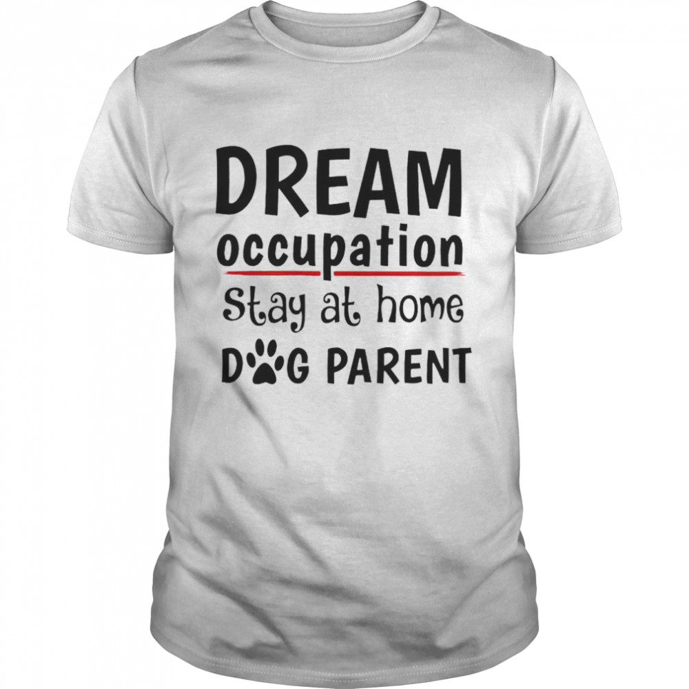 Top dream occupation stay at home dog parent shirt Classic Men's T-shirt