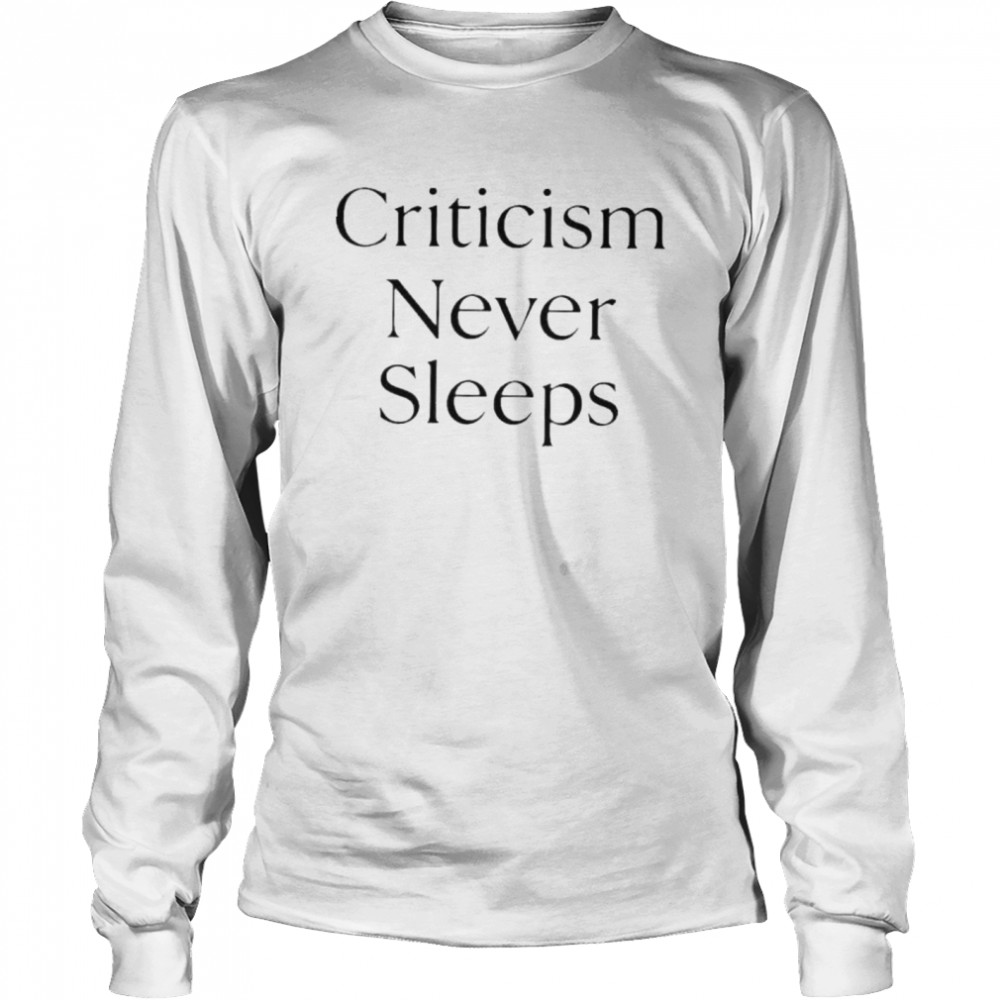 Criticism Never Sleeps shirt Long Sleeved T-shirt