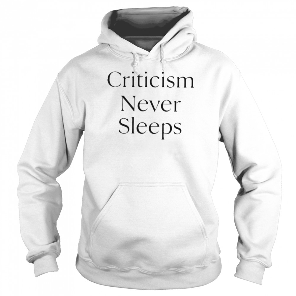 Criticism Never Sleeps shirt Unisex Hoodie
