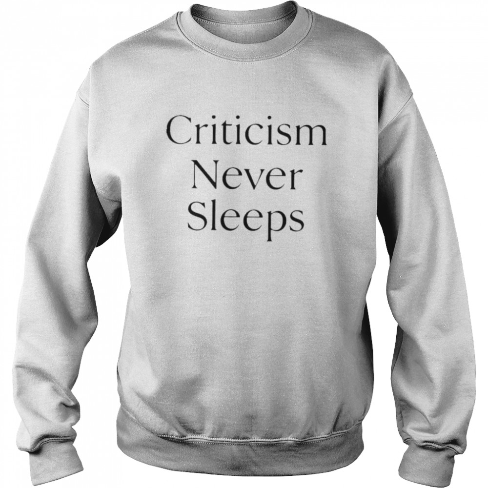 Criticism Never Sleeps shirt Unisex Sweatshirt