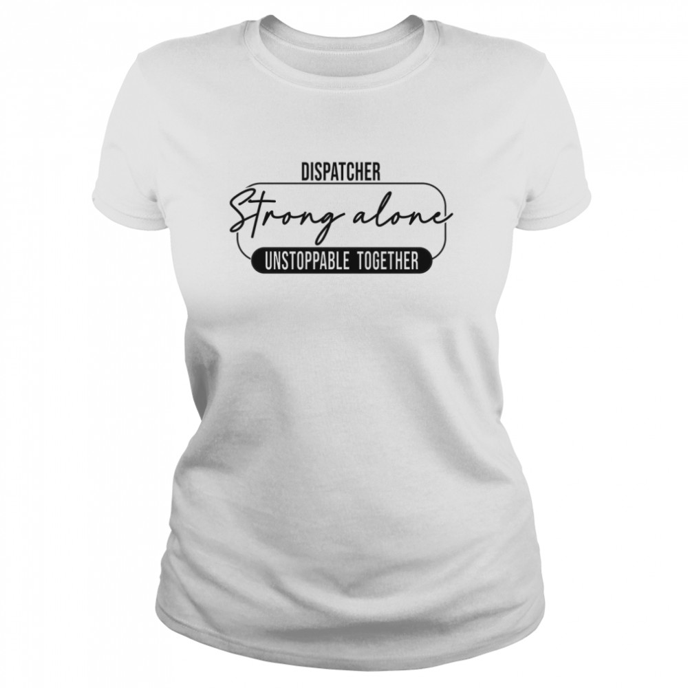 Dispatcher strong alone unstoppable together shirt Classic Women's T-shirt