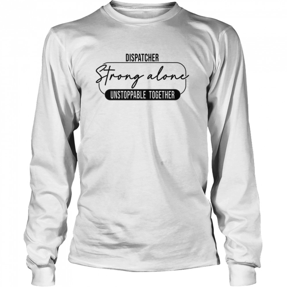 Dispatcher strong alone unstoppable together shirt Long Sleeved T-shirt