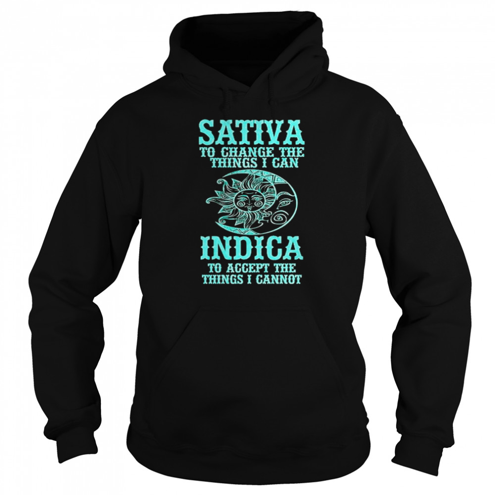 Sativa to change the things I can Indica to accept the things I cannot shirt Unisex Hoodie
