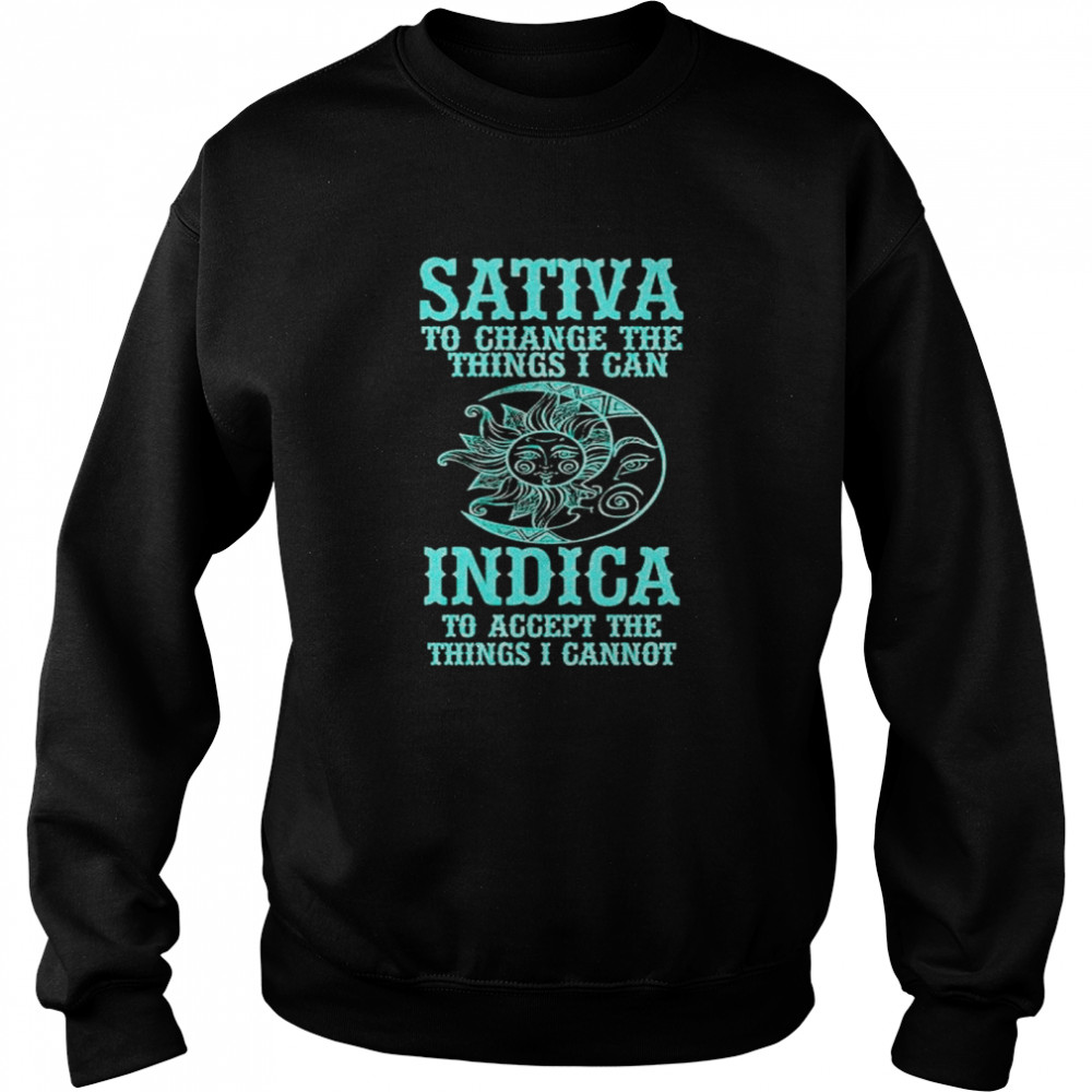 Sativa to change the things I can Indica to accept the things I cannot shirt Unisex Sweatshirt