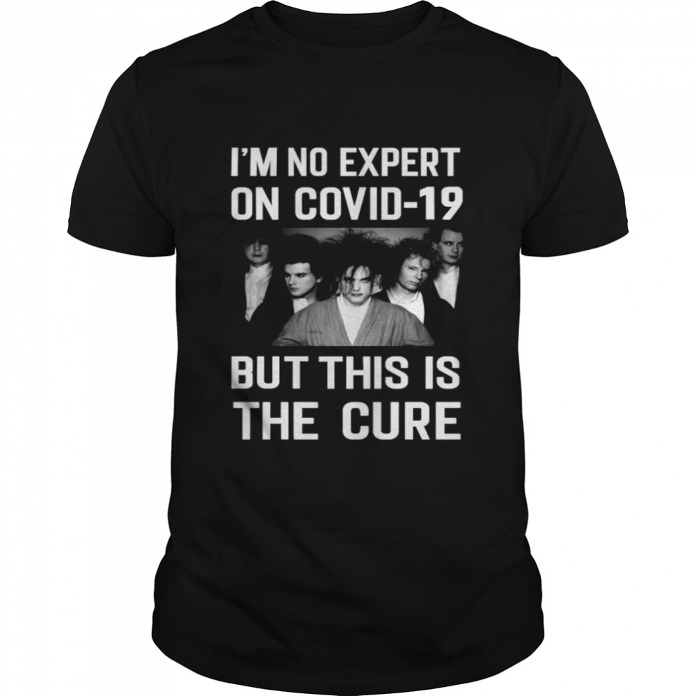Im No Expert On Covid-19 But This Is The Cure T-Shirt
