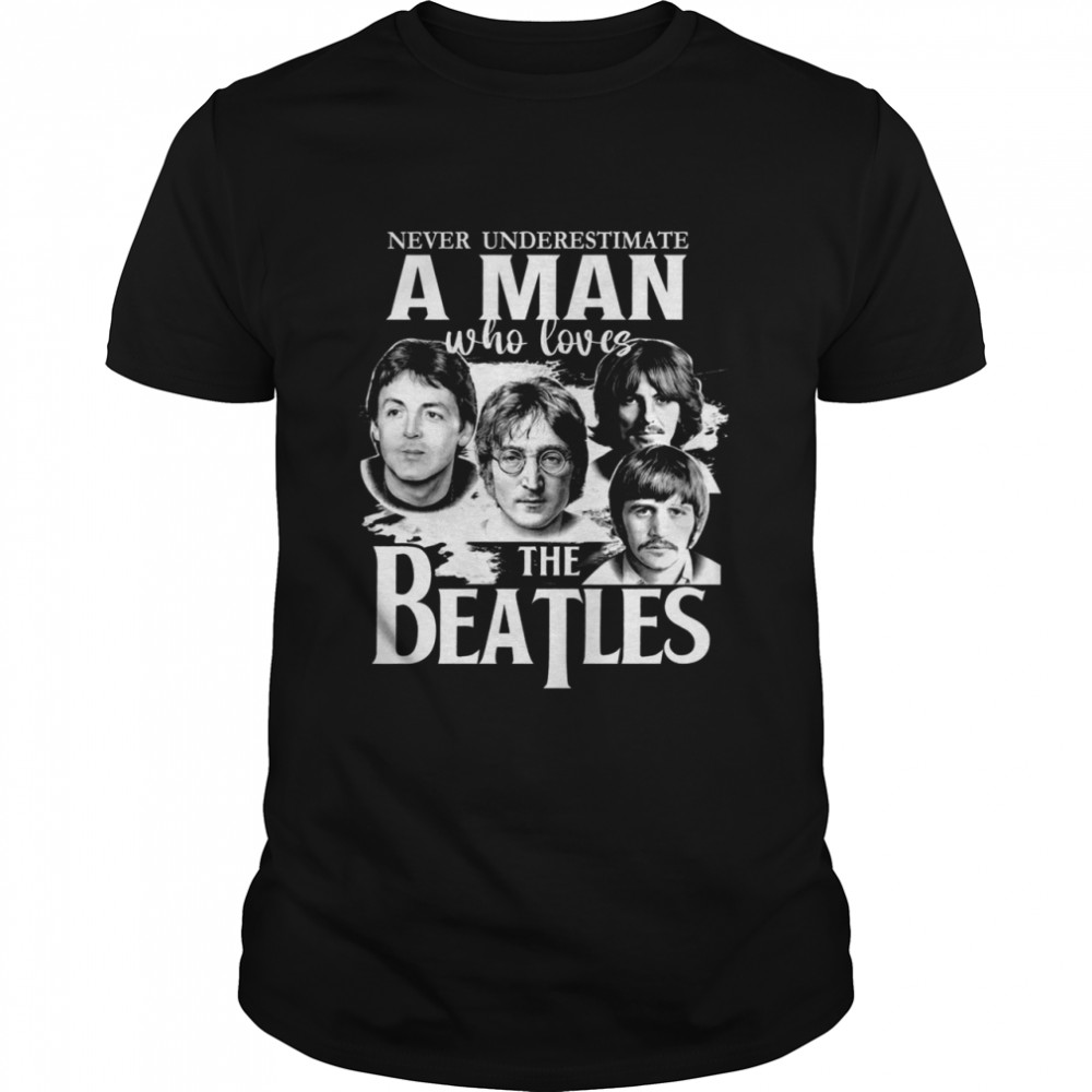Never underestimate a man who loves the beatles shirt