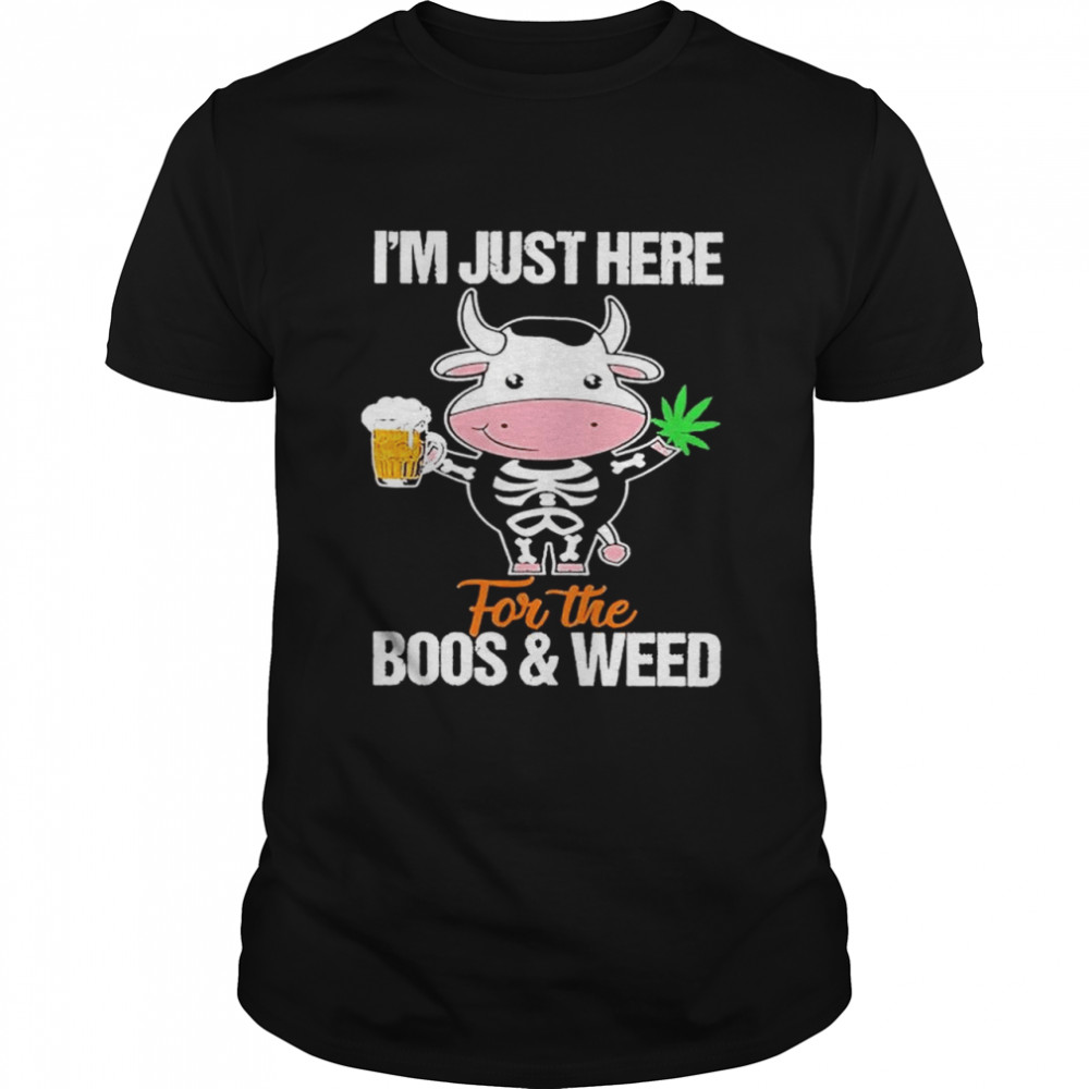 Cow im just here for the boos and weed shirt