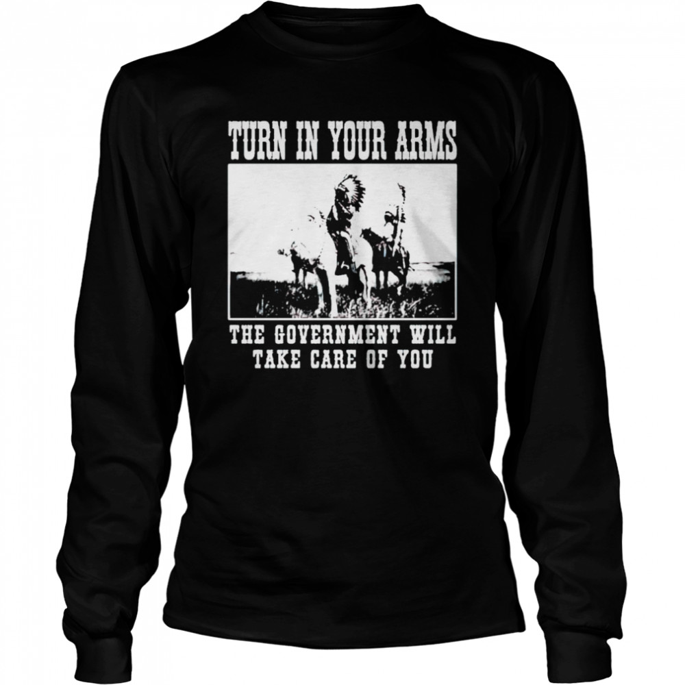 Turn in your arms the government will take care of you shirt Long Sleeved T-shirt