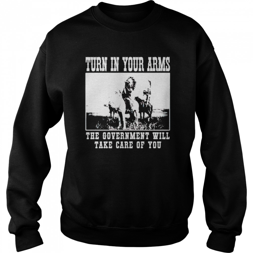 Turn in your arms the government will take care of you shirt Unisex Sweatshirt