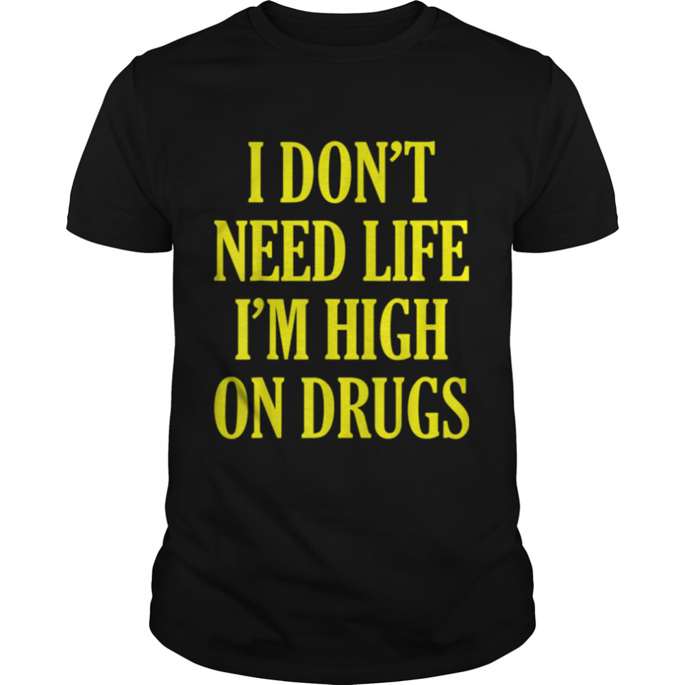 Funny I Don't Need Life I'm High On Drugs Sarcastic T-Shirt B09VC4QYH4