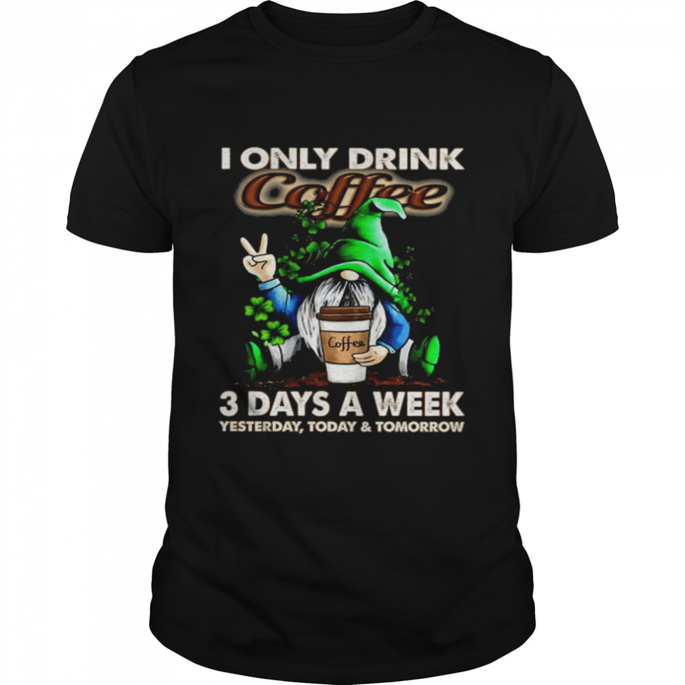 Gnome I only drink Coffee 3 days a week yesterday today and tomorrow shirt