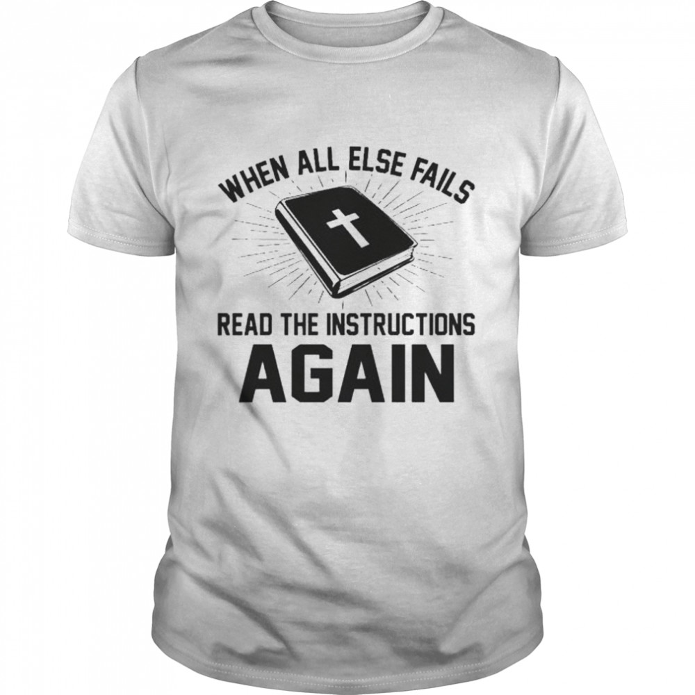 When all else fails read the instructions again shirt