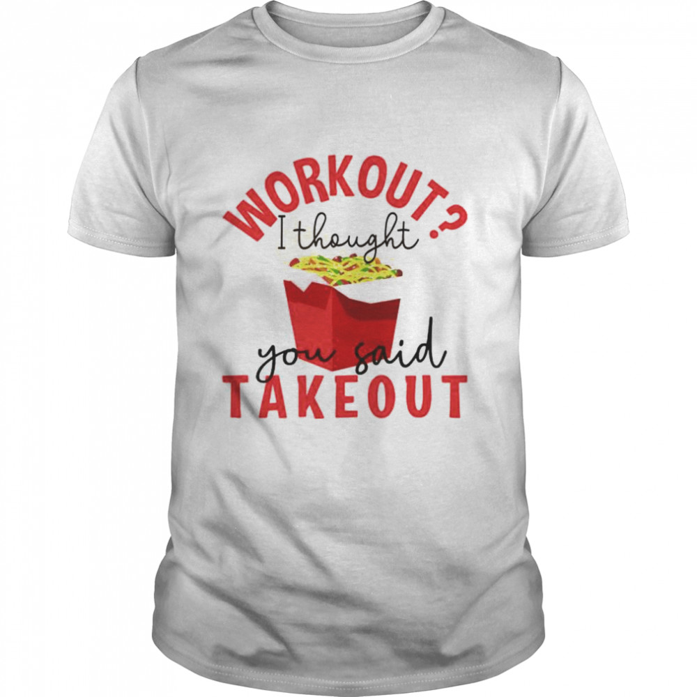 Workout I thought you said takeout shirt