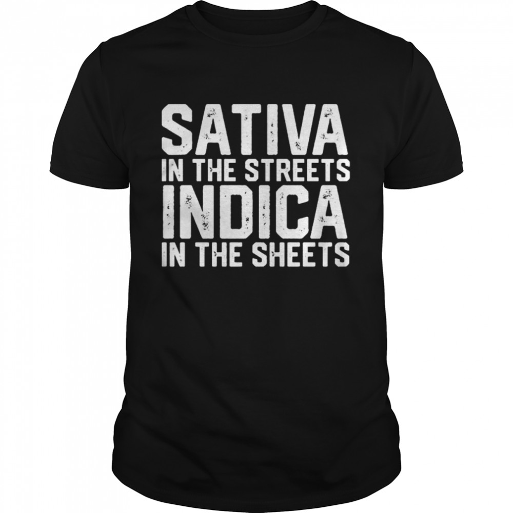 Sativa In The Streets Indica In The Sheets shirt