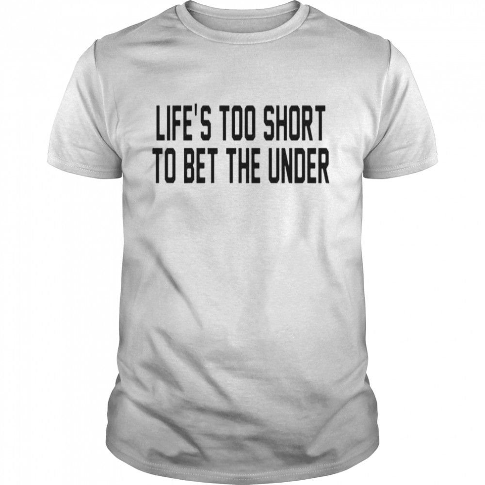 Life’s too short to bet the under T-shirt