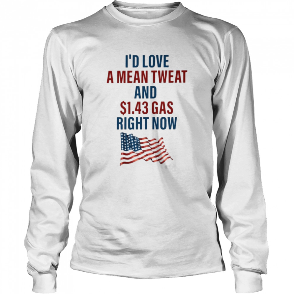 I’d Love A Mean Tweet And $1.43 Gas Right Now  Long Sleeved T-shirt