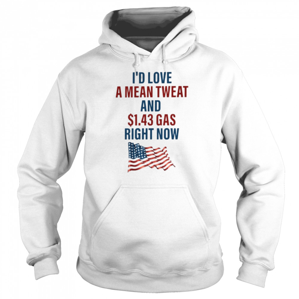 I’d Love A Mean Tweet And $1.43 Gas Right Now  Unisex Hoodie