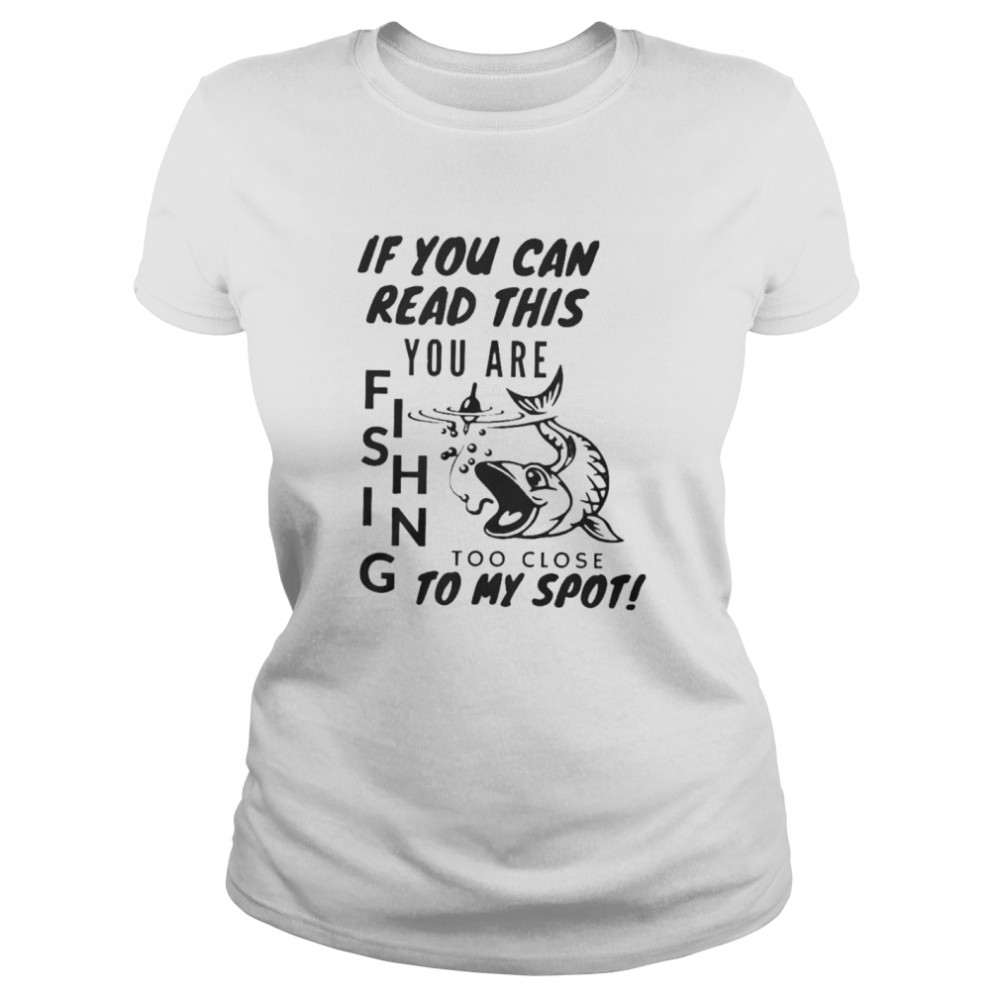 If you can read this you are fishing too close to my spot shirt Classic Women's T-shirt
