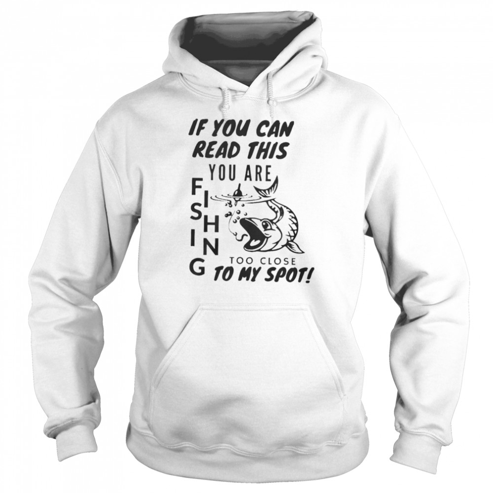 If you can read this you are fishing too close to my spot shirt Unisex Hoodie