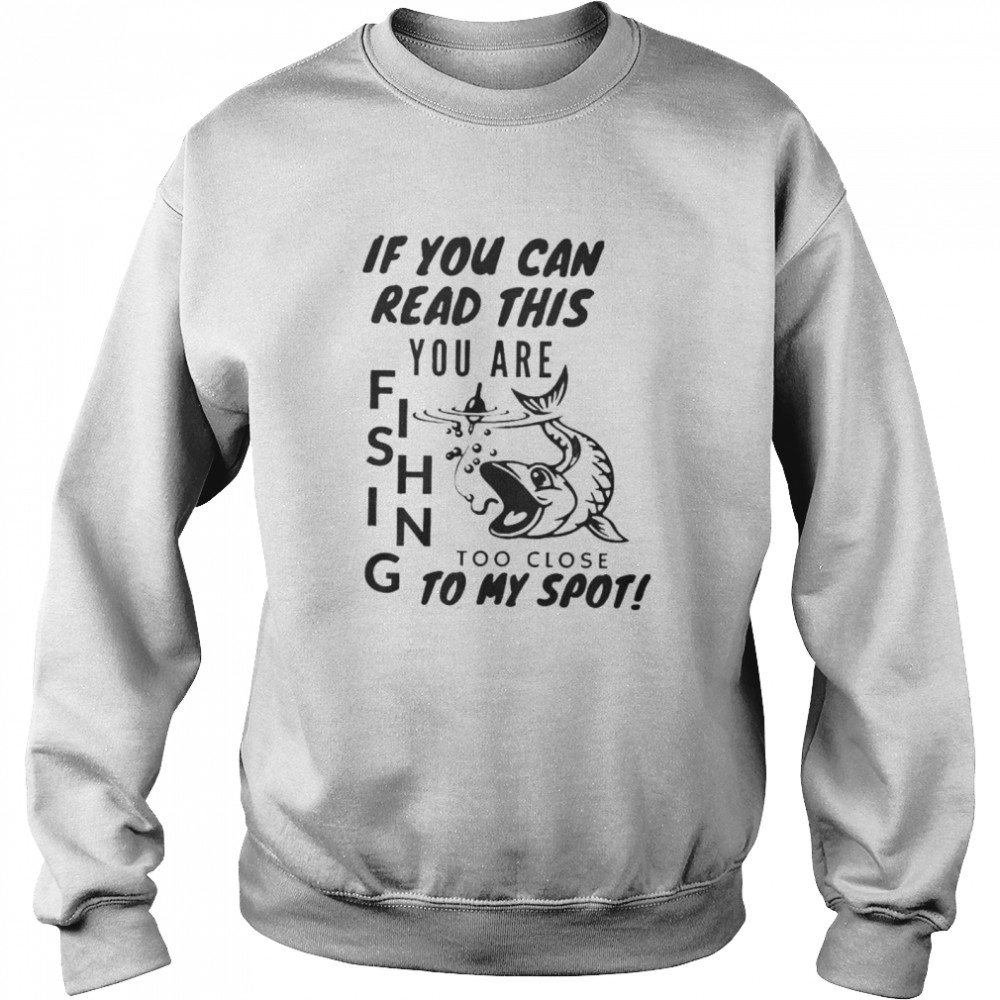 If you can read this you are fishing too close to my spot shirt Unisex Sweatshirt