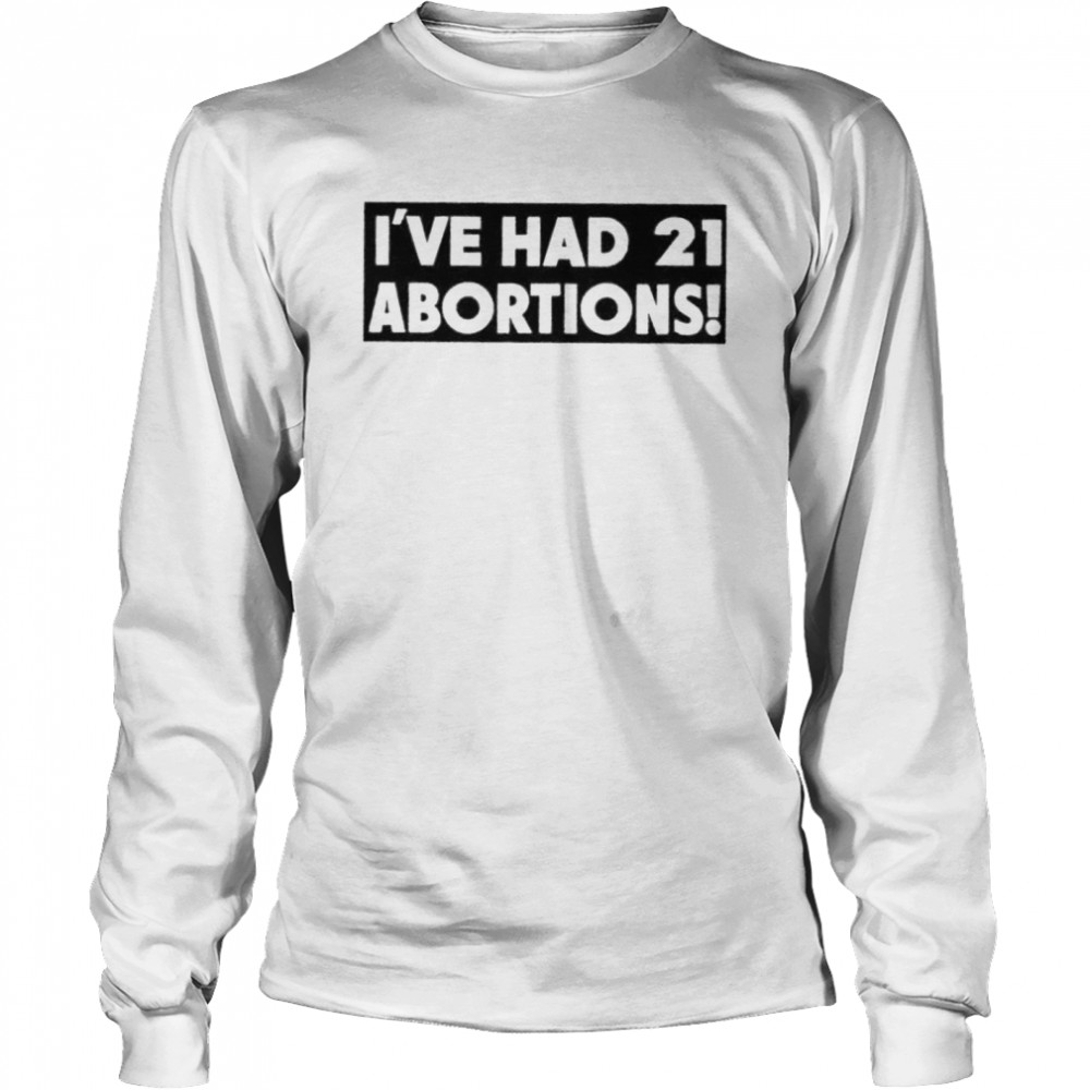 I’ve had 21 abortions shirt Long Sleeved T-shirt
