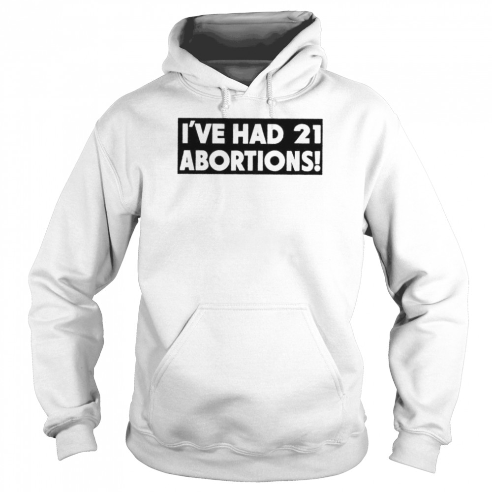 I’ve had 21 abortions shirt Unisex Hoodie