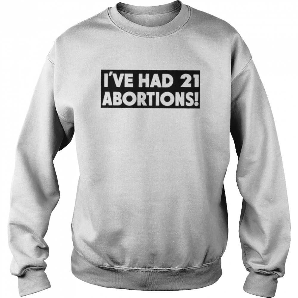 I’ve had 21 abortions shirt Unisex Sweatshirt