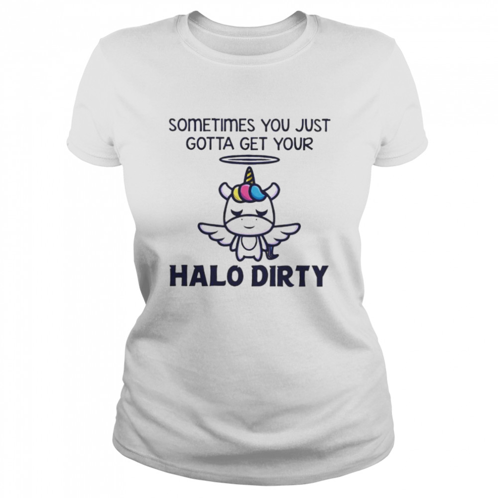 Unicorn sometimes you just gotta get your halo dirty shirt Classic Women's T-shirt