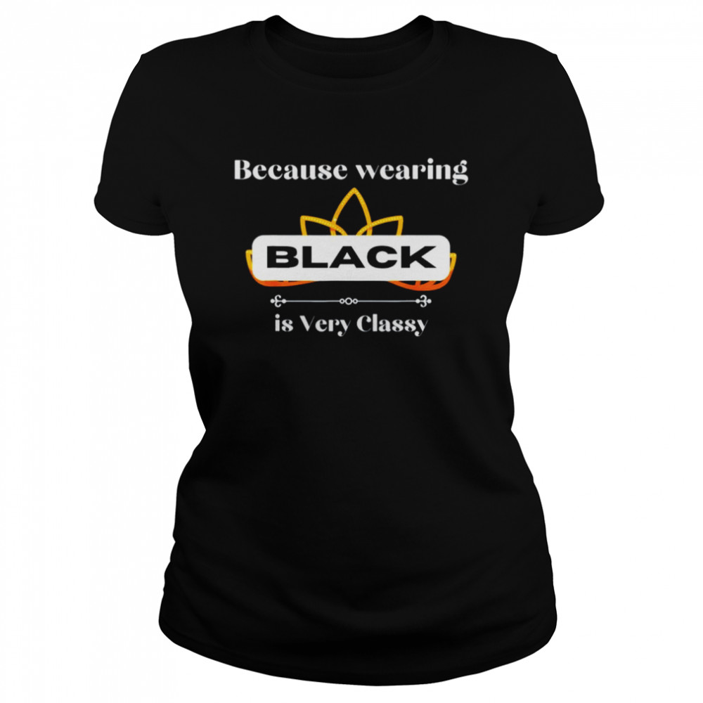 Because Wearing BLACK is Very Classy T-shirt Classic Women's T-shirt