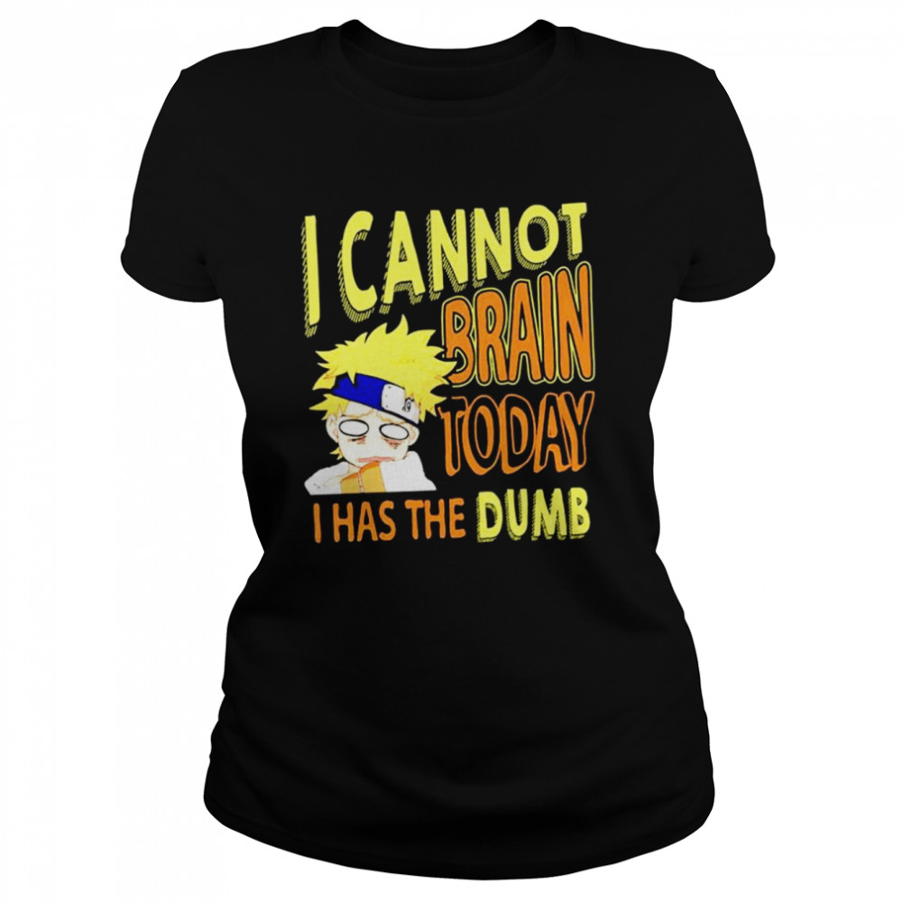 I Cannot Brain Today Naruto I Has The Dumb Anime shirt Classic Women's T-shirt